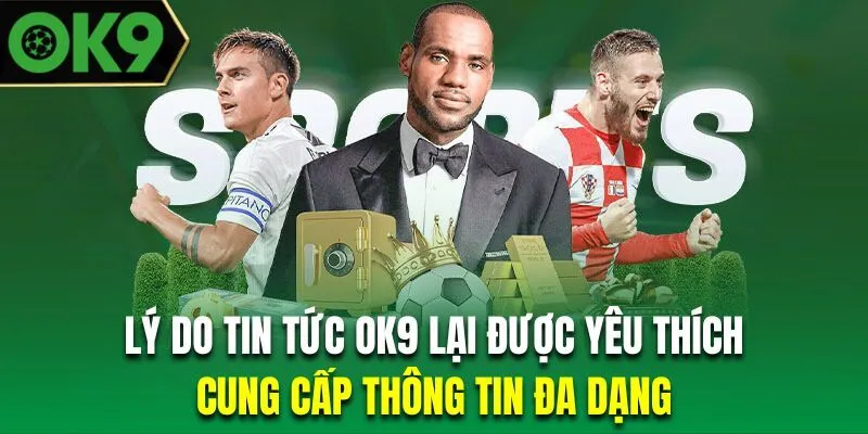 Lý do tin tức OK9 được mọi người yêu thích