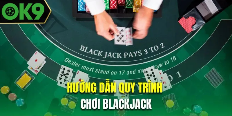 Hướng dẫn quy trình chơi Blackjack 